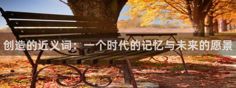 彩神Vll：创造的近义词：一个时代的记忆与未来的愿景