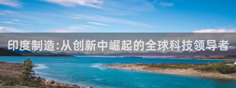 彩神vii官网大赢家：印度制造:从创新中崛起的全球科技领导者