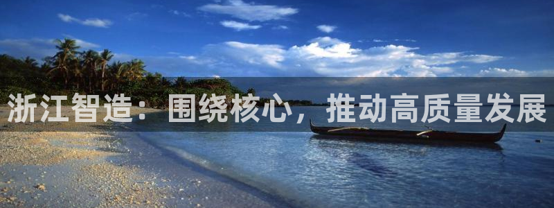 彩神vlll官方网：浙江智造：围绕核心，推动高质量发展