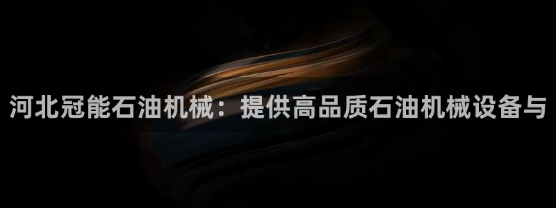 下载彩神v8：河北冠能石油机械：提供高品质石油机械设备与