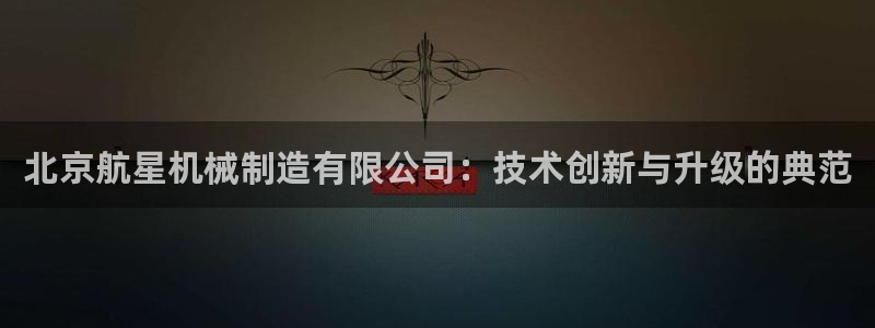 在彩神网输了六万多怎么拿回来：北京航星机械制造有限公司：技术创新与升级的典范