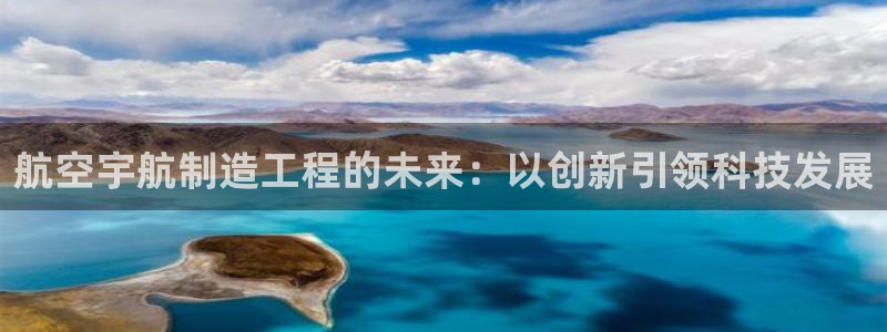 彩神V8平台：航空宇航制造工程的未来：以创新引领科技发展