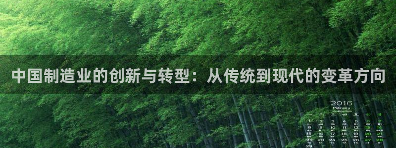 彩神vlll(中国)百度百科：中国制造业的创新与转型：从传统到现代的变革方向