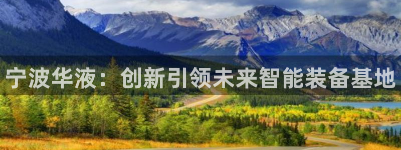 彩神大发cp：宁波华液：创新引领未来智能装备基地