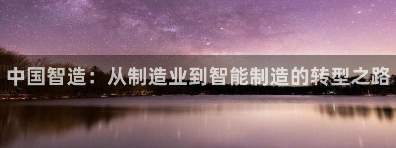 彩神是真的吗：中国智造：从制造业到智能制造的转型之路