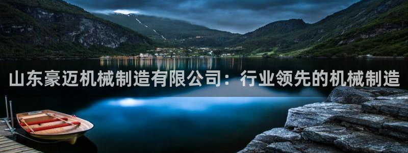 彩神平台是真的吗：山东豪迈机械制造有限公司：行业领先的机械制造