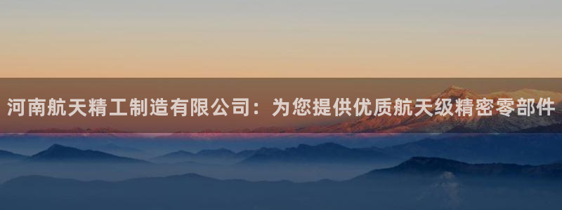 彩神v8首页：河南航天精工制造有限公司：为您提供优质航天级精密零部件