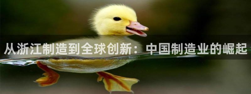 v彩神88iii：从浙江制造到全球创新：中国制造业的崛起