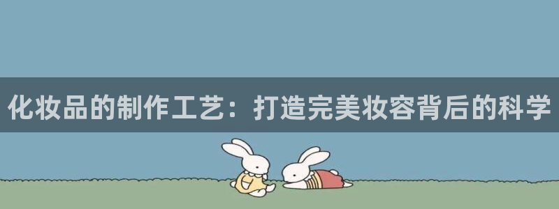 彩神Vll购彩大厅：化妆品的制作工艺：打造完美妆容背后的科学