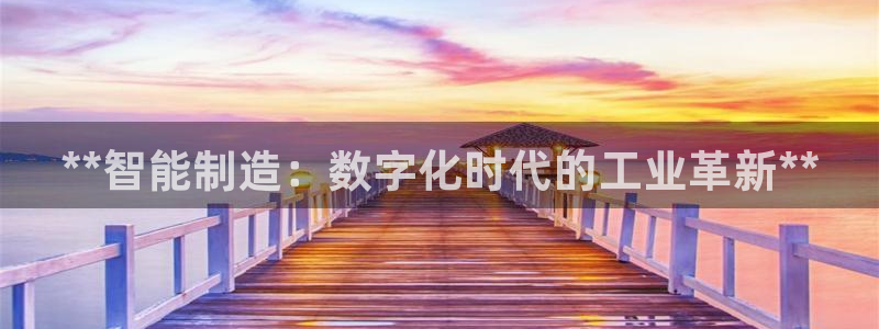 彩神8软件下载：**智能制造：数字化时代的工业革新**