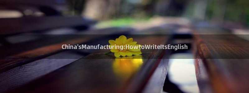 彩神vii手游下载：China\'sManufacturing:HowtoWriteItsEnglish