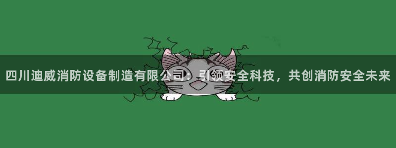 v大发彩神8iii：四川迪威消防设备制造有限公司：引领安全科技，共创消防安全未来