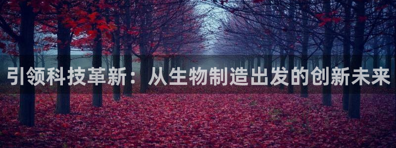 彩神v8购彩大厅登：引领科技革新：从生物制造出发的创新未来