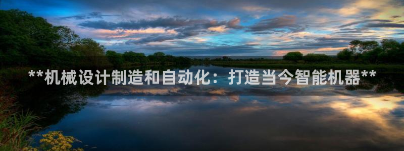 彩神vlll官网网上购彩：**机械设计制造和自动化：打造当今智能机器**