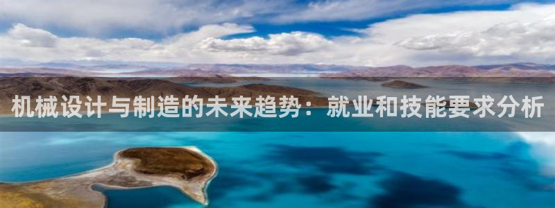 彩神viii是正规平台吗?：机械设计与制造的未来趋势：就业和技能要求分析