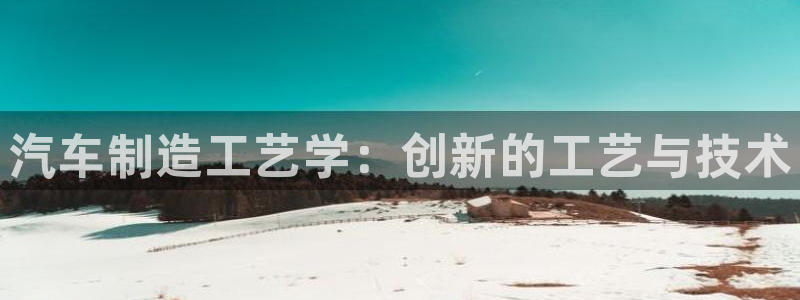 彩神vll首页环球：汽车制造工艺学：创新的工艺与技术